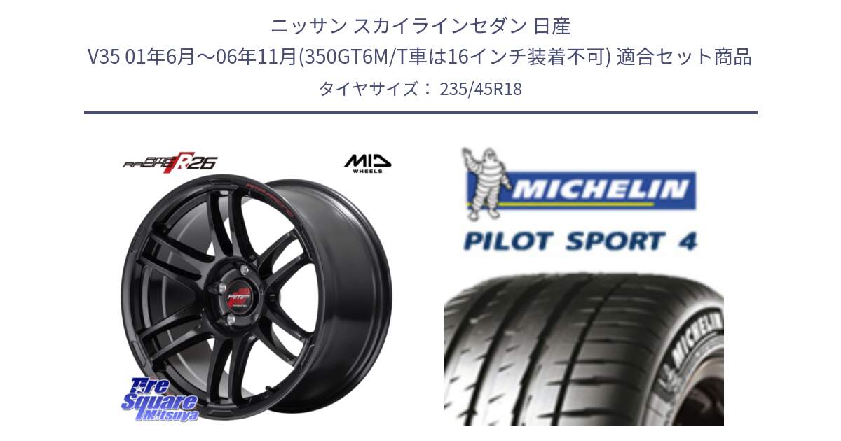 ニッサン スカイラインセダン 日産 V35 01年6月～06年11月(350GT6M/T車は16インチ装着不可) 用セット商品です。MID RMP RACING R26 ホイール 18インチ と PILOT SPORT4 パイロットスポーツ4 Acoustic 98Y XL T0 正規 235/45R18 の組合せ商品です。