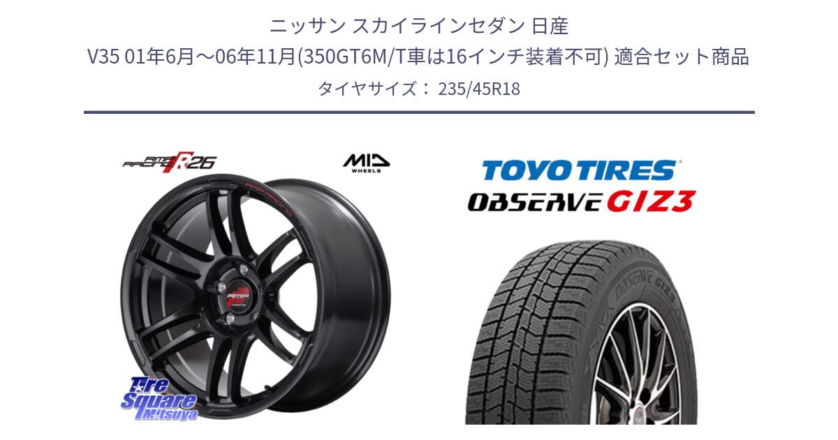 ニッサン スカイラインセダン 日産 V35 01年6月～06年11月(350GT6M/T車は16インチ装着不可) 用セット商品です。MID RMP RACING R26 ホイール 18インチ と OBSERVE GIZ3 オブザーブ ギズ3 2024年製 スタッドレス 235/45R18 の組合せ商品です。