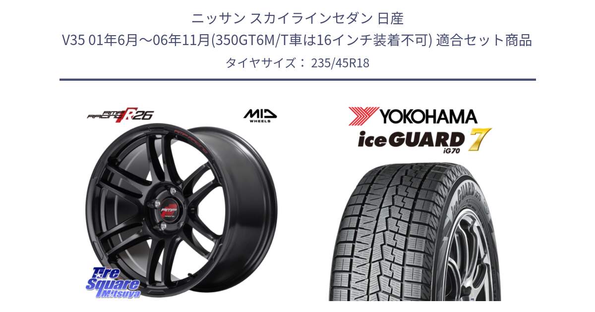 ニッサン スカイラインセダン 日産 V35 01年6月～06年11月(350GT6M/T車は16インチ装着不可) 用セット商品です。MID RMP RACING R26 ホイール 18インチ と R7164 ice GUARD7 IG70  アイスガード スタッドレス 235/45R18 の組合せ商品です。