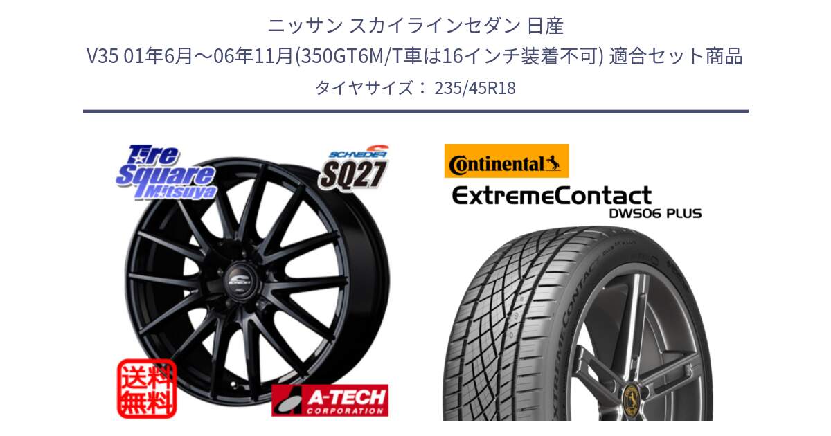 ニッサン スカイラインセダン 日産 V35 01年6月～06年11月(350GT6M/T車は16インチ装着不可) 用セット商品です。MID SCHNEIDER SQ27 ブラック ホイール 18インチ と エクストリームコンタクト ExtremeContact DWS06 PLUS 235/45R18 の組合せ商品です。