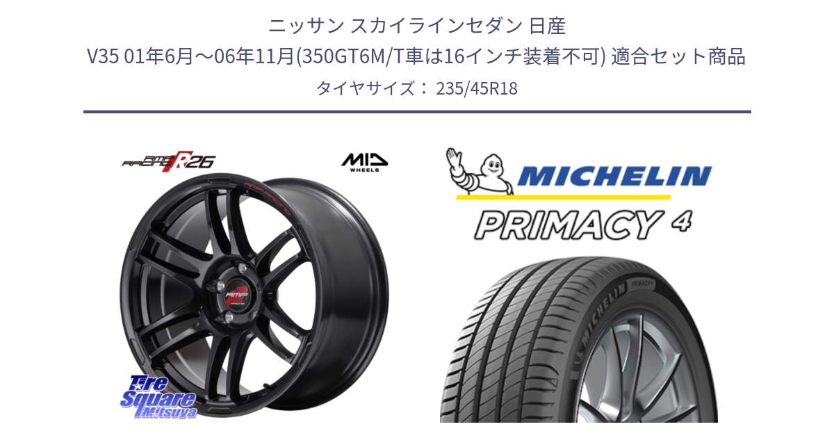 ニッサン スカイラインセダン 日産 V35 01年6月～06年11月(350GT6M/T車は16インチ装着不可) 用セット商品です。MID RMP RACING R26 ホイール 18インチ と PRIMACY4 プライマシー4 98W XL S1 正規 235/45R18 の組合せ商品です。