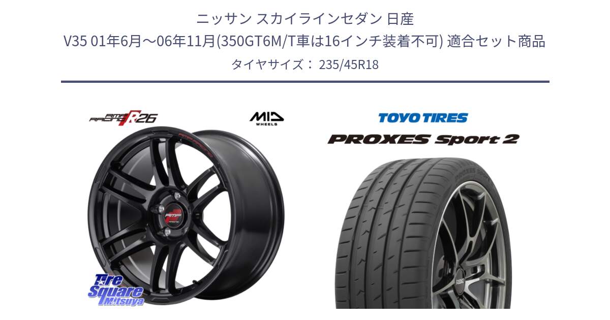 ニッサン スカイラインセダン 日産 V35 01年6月～06年11月(350GT6M/T車は16インチ装着不可) 用セット商品です。MID RMP RACING R26 ホイール 18インチ と トーヨー PROXES Sport2 プロクセススポーツ2 サマータイヤ 235/45R18 の組合せ商品です。