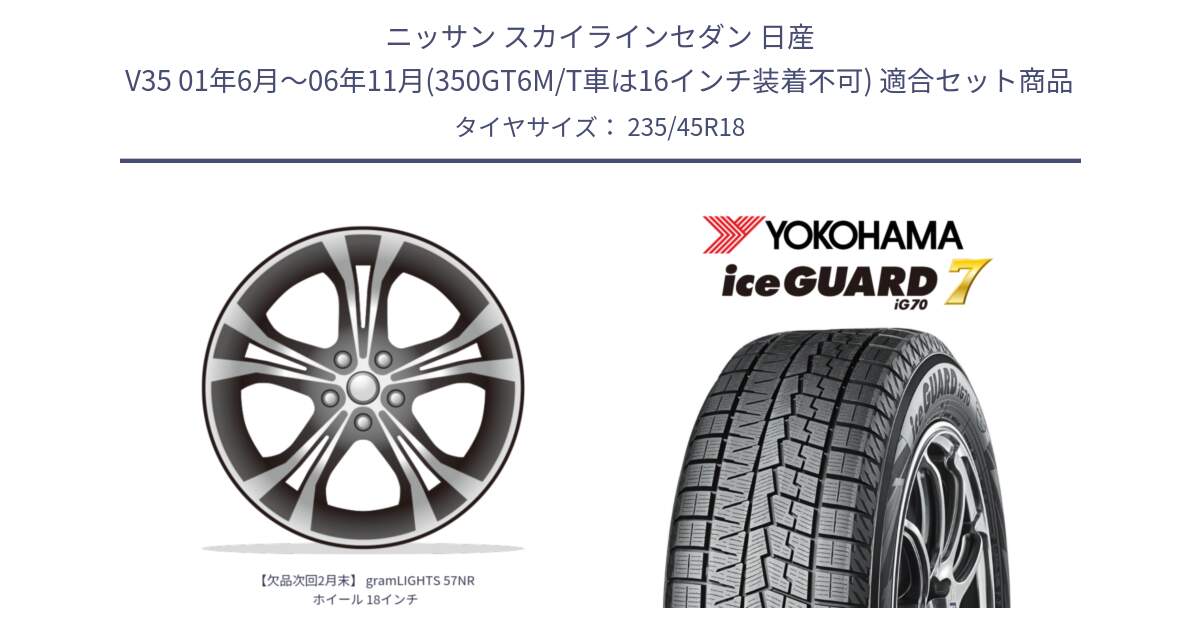 ニッサン スカイラインセダン 日産 V35 01年6月～06年11月(350GT6M/T車は16インチ装着不可) 用セット商品です。【欠品次回2月末】 gramLIGHTS 57NR ホイール 18インチ と R7164 ice GUARD7 IG70  アイスガード スタッドレス 235/45R18 の組合せ商品です。