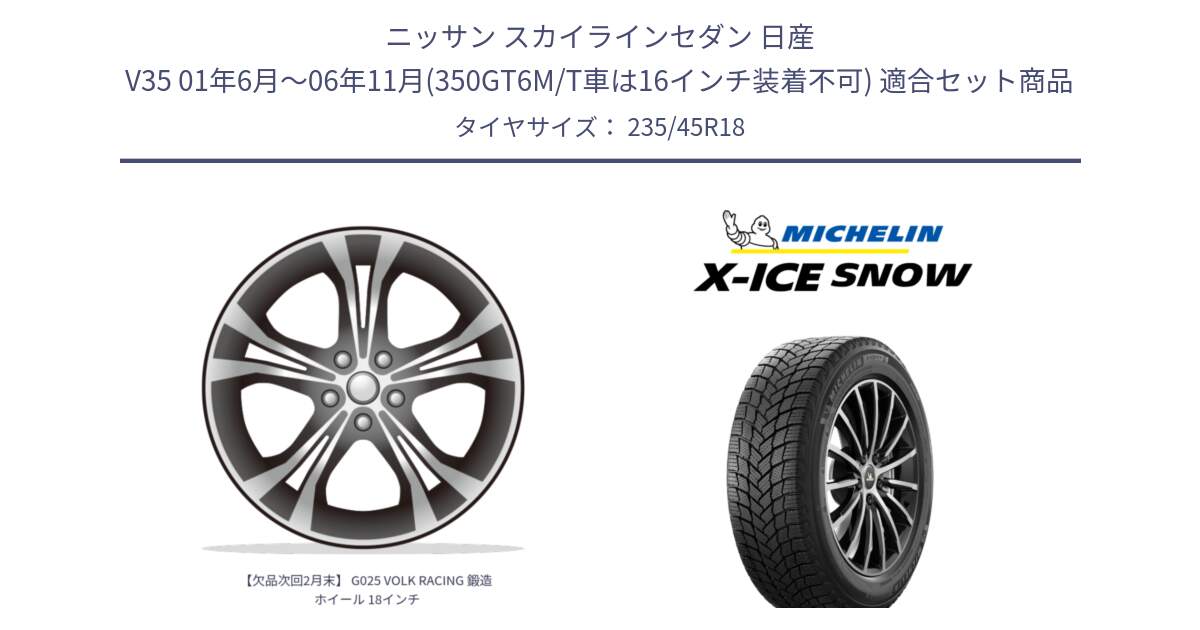 ニッサン スカイラインセダン 日産 V35 01年6月～06年11月(350GT6M/T車は16インチ装着不可) 用セット商品です。【欠品次回2月末】 G025 VOLK RACING 鍛造 ホイール 18インチ と X-ICE SNOW エックスアイススノー XICE SNOW 2024年製 スタッドレス 正規品 235/45R18 の組合せ商品です。