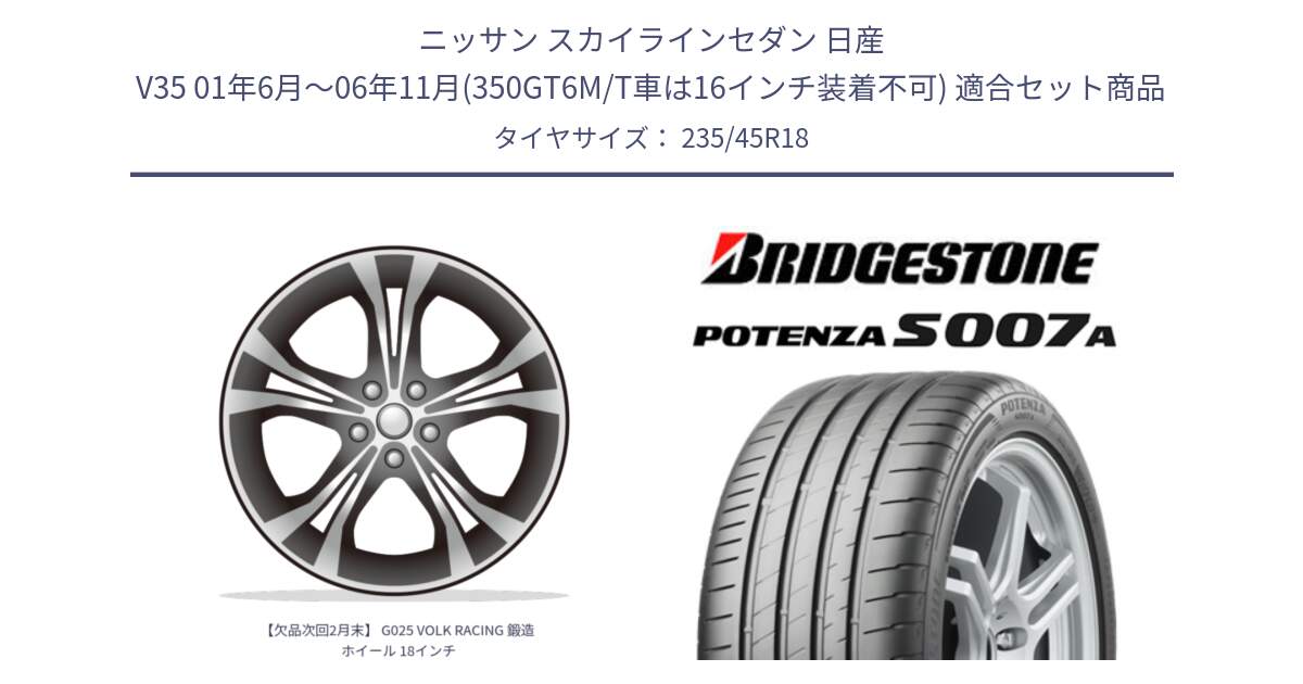 ニッサン スカイラインセダン 日産 V35 01年6月～06年11月(350GT6M/T車は16インチ装着不可) 用セット商品です。【欠品次回2月末】 G025 VOLK RACING 鍛造 ホイール 18インチ と POTENZA ポテンザ S007A 【正規品】 サマータイヤ 235/45R18 の組合せ商品です。