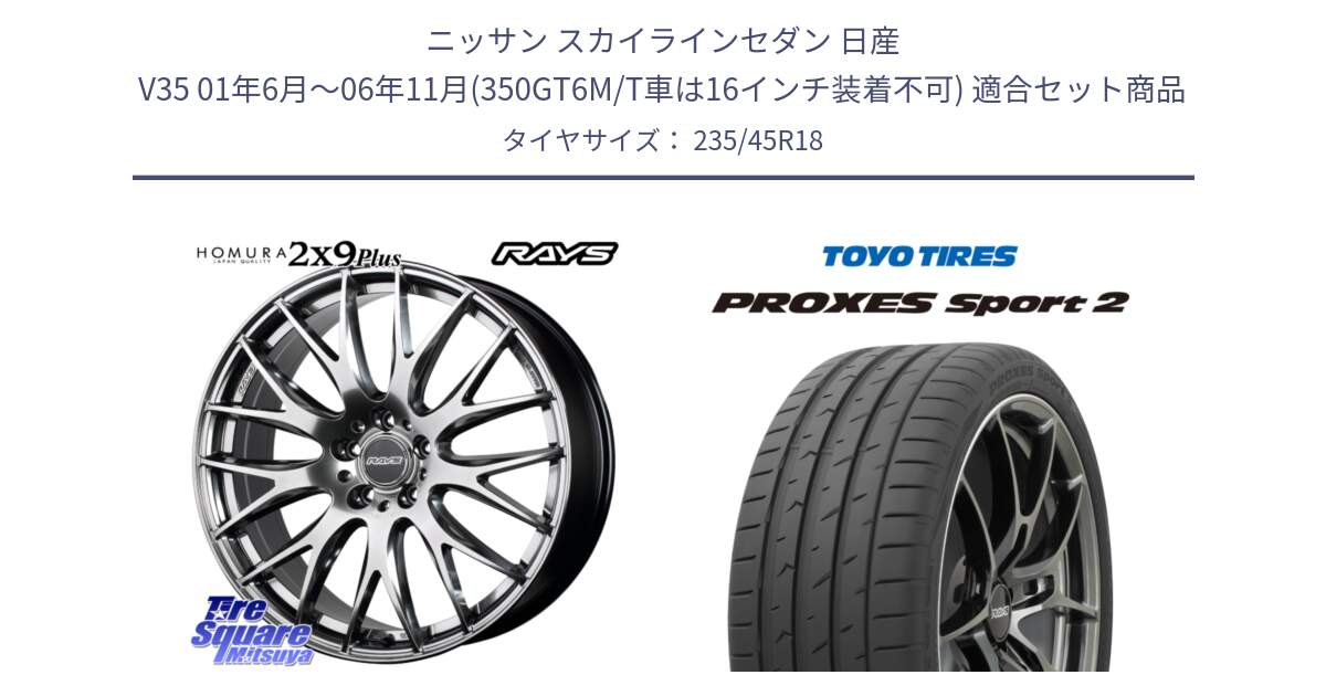 ニッサン スカイラインセダン 日産 V35 01年6月～06年11月(350GT6M/T車は16インチ装着不可) 用セット商品です。【欠品次回2月末】 レイズ HOMURA 2X9Plus 18インチ と トーヨー PROXES Sport2 プロクセススポーツ2 サマータイヤ 235/45R18 の組合せ商品です。