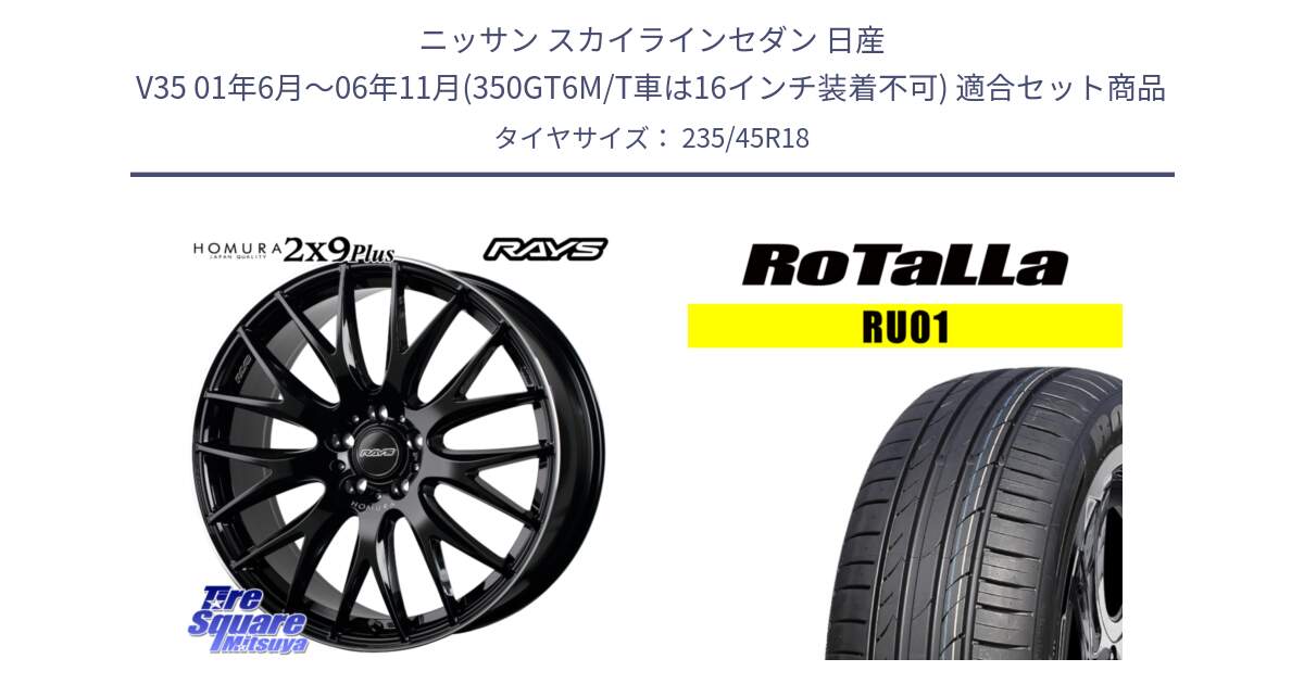 ニッサン スカイラインセダン 日産 V35 01年6月～06年11月(350GT6M/T車は16インチ装着不可) 用セット商品です。【欠品次回1月末】 レイズ HOMURA 2X9Plus 18インチ と RU01 【欠品時は同等商品のご提案します】サマータイヤ 235/45R18 の組合せ商品です。