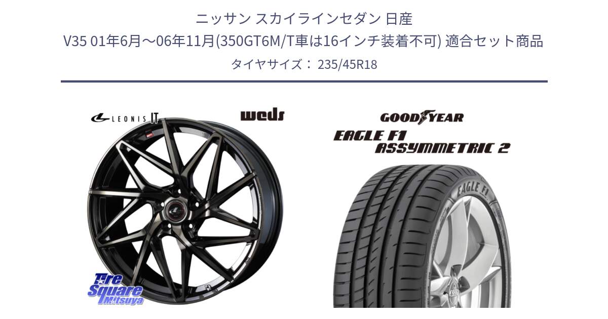 ニッサン スカイラインセダン 日産 V35 01年6月～06年11月(350GT6M/T車は16インチ装着不可) 用セット商品です。40614 レオニス LEONIS IT PBMCTI 18インチ と 23年製 N0 EAGLE F1 ASYMMETRIC 2 ポルシェ承認 並行 235/45R18 の組合せ商品です。