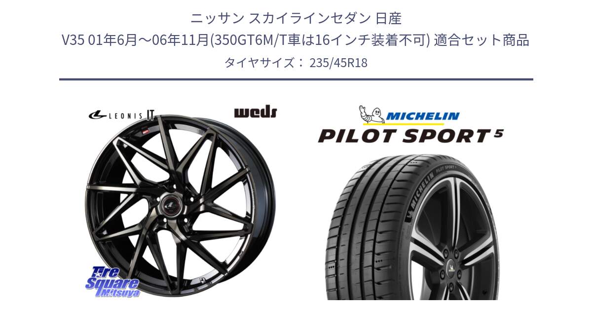 ニッサン スカイラインセダン 日産 V35 01年6月～06年11月(350GT6M/T車は16インチ装着不可) 用セット商品です。40614 レオニス LEONIS IT PBMCTI 18インチ と 23年製 ヨーロッパ製 XL PILOT SPORT 5 PS5 並行 235/45R18 の組合せ商品です。