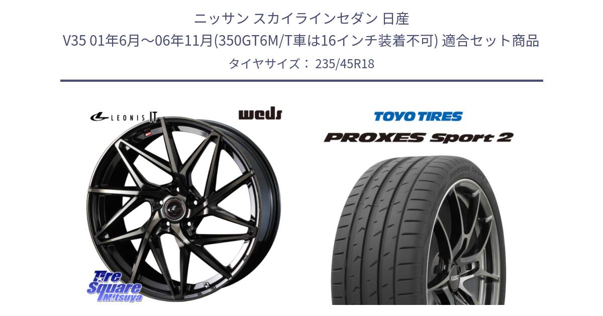 ニッサン スカイラインセダン 日産 V35 01年6月～06年11月(350GT6M/T車は16インチ装着不可) 用セット商品です。40614 レオニス LEONIS IT PBMCTI 18インチ と トーヨー PROXES Sport2 プロクセススポーツ2 サマータイヤ 235/45R18 の組合せ商品です。