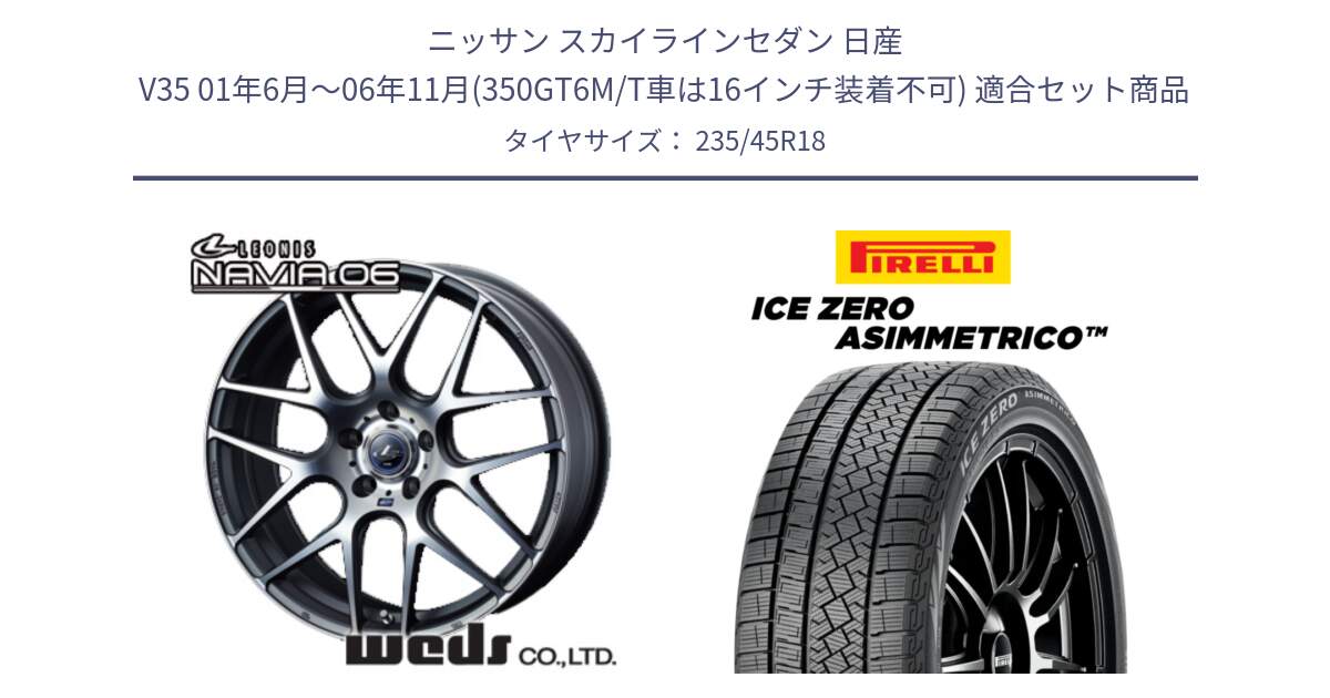 ニッサン スカイラインセダン 日産 V35 01年6月～06年11月(350GT6M/T車は16インチ装着不可) 用セット商品です。レオニス Navia ナヴィア06 ウェッズ 37626 ホイール 18インチ と ICE ZERO ASIMMETRICO スタッドレス 235/45R18 の組合せ商品です。