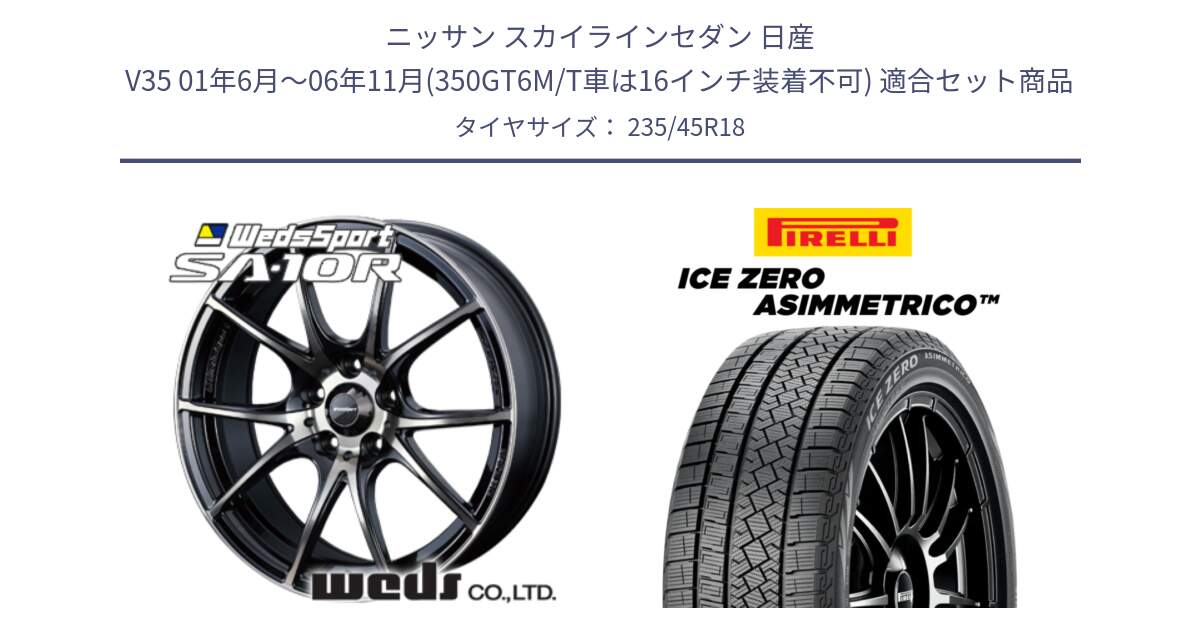 ニッサン スカイラインセダン 日産 V35 01年6月～06年11月(350GT6M/T車は16インチ装着不可) 用セット商品です。72634 SA-10R SA10R ウェッズ スポーツ ホイール 18インチ と ICE ZERO ASIMMETRICO スタッドレス 235/45R18 の組合せ商品です。