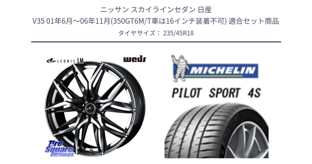 ニッサン スカイラインセダン 日産 V35 01年6月～06年11月(350GT6M/T車は16インチ装着不可) 用セット商品です。40828 レオニス LEONIS LM 18インチ と PILOT SPORT 4S パイロットスポーツ4S (98Y) XL 正規 235/45R18 の組合せ商品です。