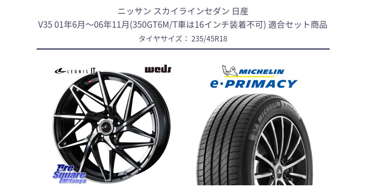 ニッサン スカイラインセダン 日産 V35 01年6月～06年11月(350GT6M/T車は16インチ装着不可) 用セット商品です。40613 レオニス LEONIS IT PBMC 18インチ と 23年製 XL T2 e・PRIMACY ST Acoustic RFID テスラ承認 並行 235/45R18 の組合せ商品です。