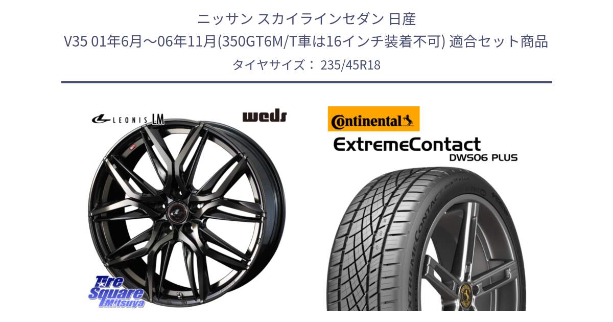 ニッサン スカイラインセダン 日産 V35 01年6月～06年11月(350GT6M/T車は16インチ装着不可) 用セット商品です。40829 レオニス LEONIS LM PBMCTI 18インチ と エクストリームコンタクト ExtremeContact DWS06 PLUS 235/45R18 の組合せ商品です。