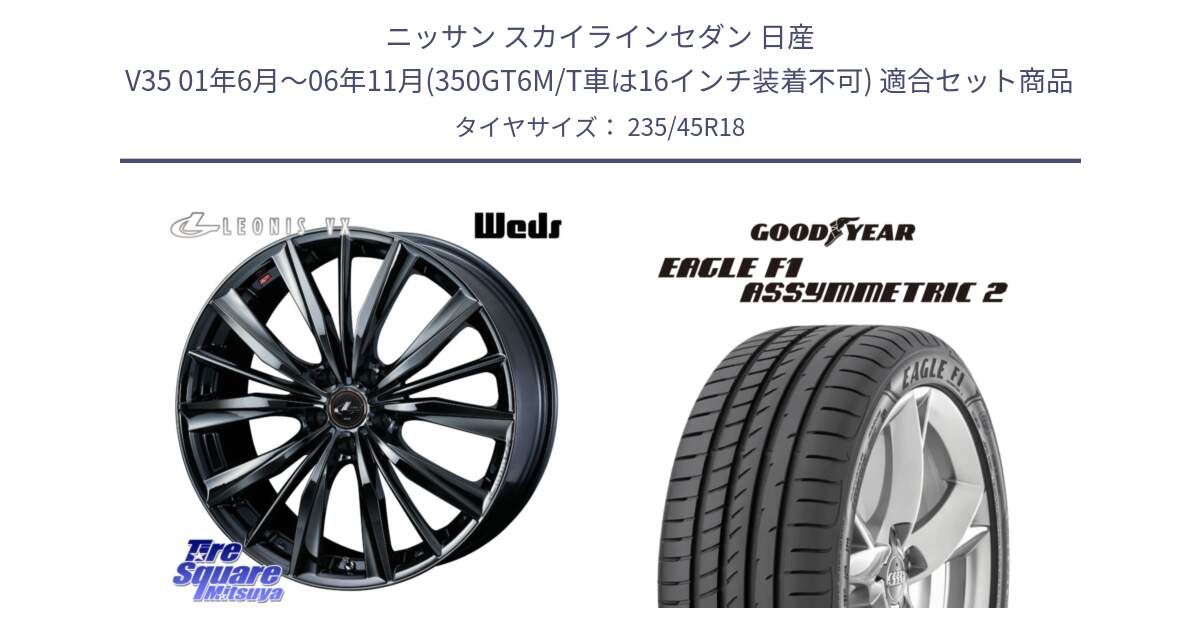 ニッサン スカイラインセダン 日産 V35 01年6月～06年11月(350GT6M/T車は16インチ装着不可) 用セット商品です。レオニス VX BMC1 ウェッズ Leonis ホイール 18インチ と EAGLE F1 ASYMMETRIC2 イーグル F1 アシメトリック2 N0 正規品 新車装着 サマータイヤ 235/45R18 の組合せ商品です。