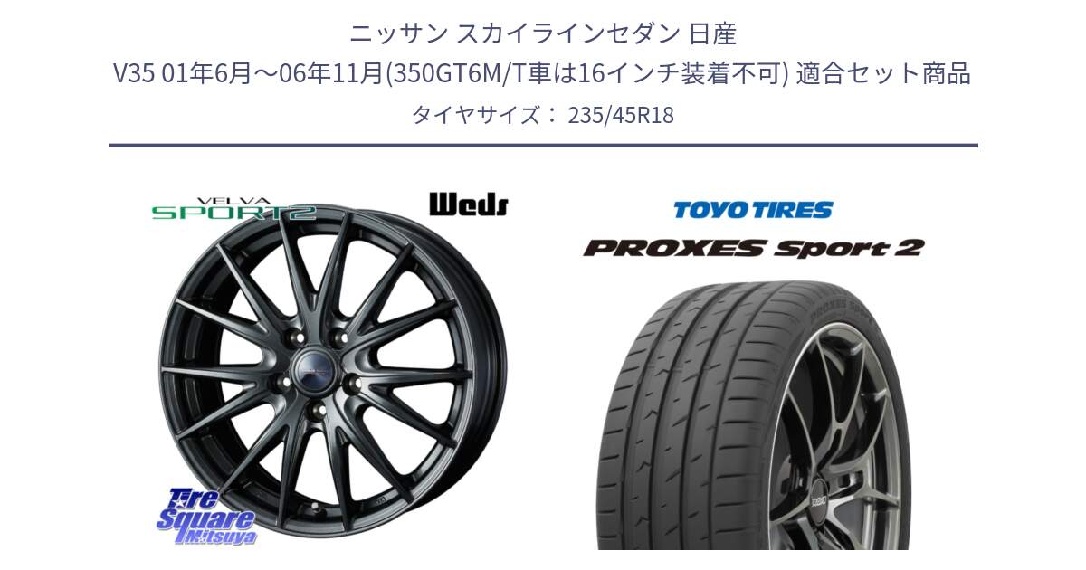 ニッサン スカイラインセダン 日産 V35 01年6月～06年11月(350GT6M/T車は16インチ装着不可) 用セット商品です。ウェッズ ヴェルヴァ スポルト2 ホイール 18インチ と トーヨー PROXES Sport2 プロクセススポーツ2 サマータイヤ 235/45R18 の組合せ商品です。