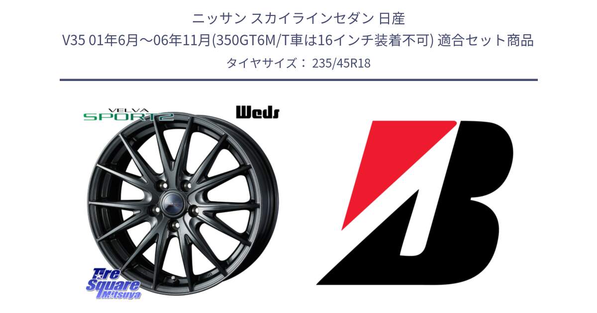 ニッサン スカイラインセダン 日産 V35 01年6月～06年11月(350GT6M/T車は16インチ装着不可) 用セット商品です。ウェッズ ヴェルヴァ スポルト2 ホイール 18インチ と TURANZA T005  新車装着 235/45R18 の組合せ商品です。