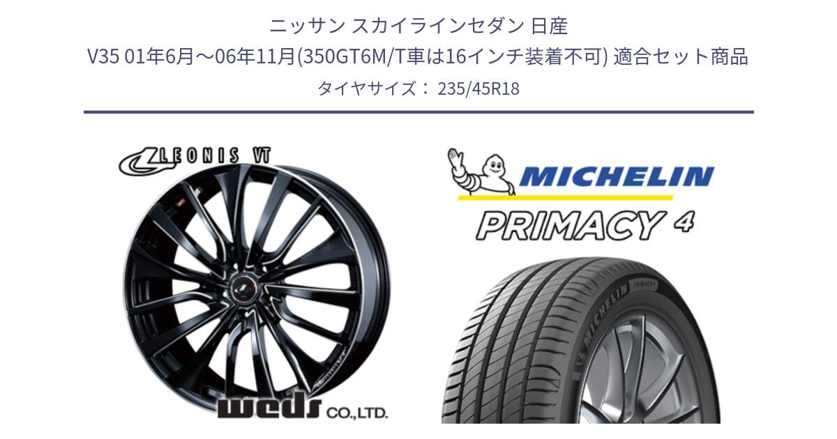 ニッサン スカイラインセダン 日産 V35 01年6月～06年11月(350GT6M/T車は16インチ装着不可) 用セット商品です。36366 レオニス VT ウェッズ Leonis PBKSC ホイール 18インチ と PRIMACY4 プライマシー4 98W XL S1 正規 235/45R18 の組合せ商品です。