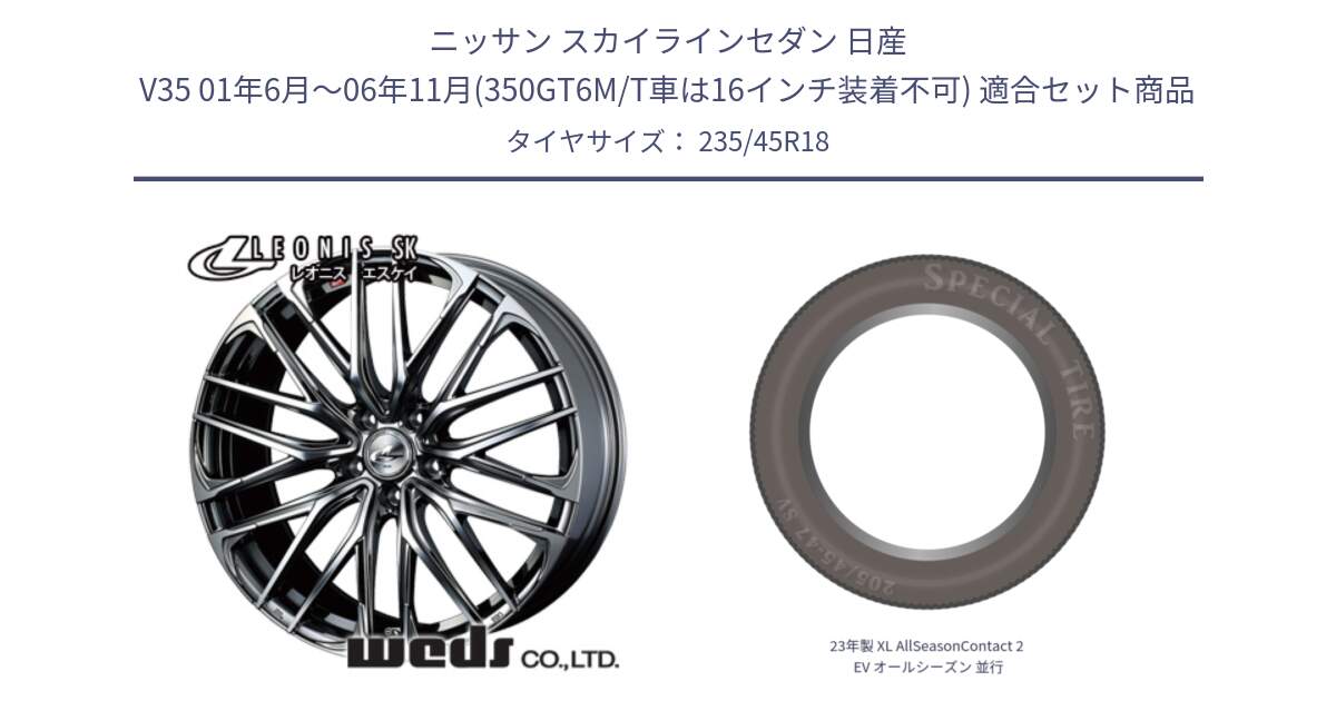 ニッサン スカイラインセダン 日産 V35 01年6月～06年11月(350GT6M/T車は16インチ装着不可) 用セット商品です。38336 レオニス SK ウェッズ Leonis ホイール 18インチ と 23年製 XL AllSeasonContact 2 EV オールシーズン 並行 235/45R18 の組合せ商品です。