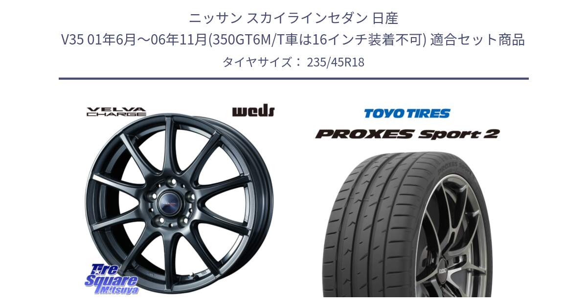 ニッサン スカイラインセダン 日産 V35 01年6月～06年11月(350GT6M/T車は16インチ装着不可) 用セット商品です。ウェッズ ヴェルヴァチャージ ホイール と トーヨー PROXES Sport2 プロクセススポーツ2 サマータイヤ 235/45R18 の組合せ商品です。