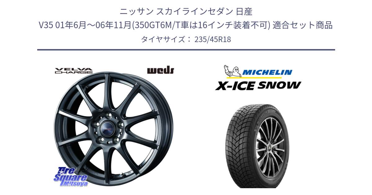 ニッサン スカイラインセダン 日産 V35 01年6月～06年11月(350GT6M/T車は16インチ装着不可) 用セット商品です。ウェッズ ヴェルヴァチャージ ホイール と X-ICE SNOW エックスアイススノー XICE SNOW 2024年製 スタッドレス 正規品 235/45R18 の組合せ商品です。