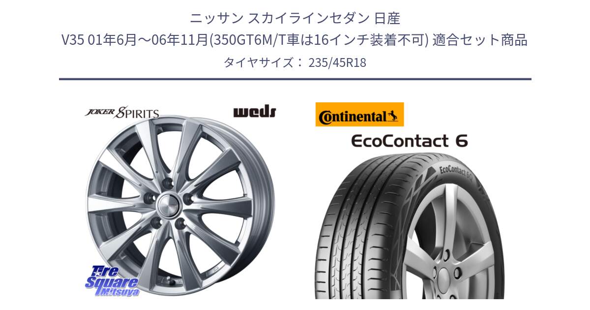 ニッサン スカイラインセダン 日産 V35 01年6月～06年11月(350GT6M/T車は16インチ装着不可) 用セット商品です。ジョーカースピリッツ ホイール と 23年製 EcoContact 6 ContiSeal EC6 並行 235/45R18 の組合せ商品です。