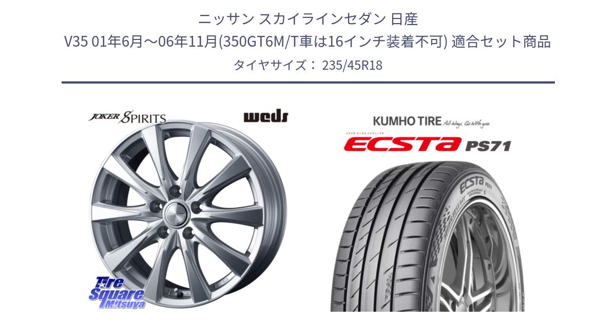 ニッサン スカイラインセダン 日産 V35 01年6月～06年11月(350GT6M/T車は16インチ装着不可) 用セット商品です。ジョーカースピリッツ ホイール と ECSTA PS71 エクスタ サマータイヤ 235/45R18 の組合せ商品です。