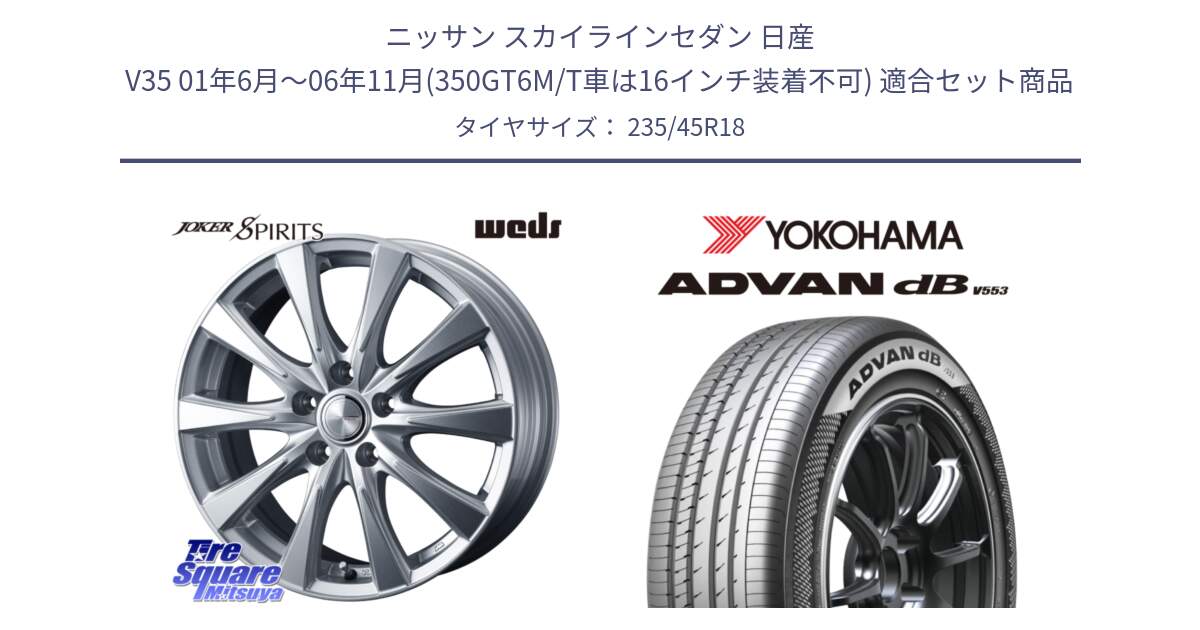 ニッサン スカイラインセダン 日産 V35 01年6月～06年11月(350GT6M/T車は16インチ装着不可) 用セット商品です。ジョーカースピリッツ ホイール と R9086 ヨコハマ ADVAN dB V553 235/45R18 の組合せ商品です。