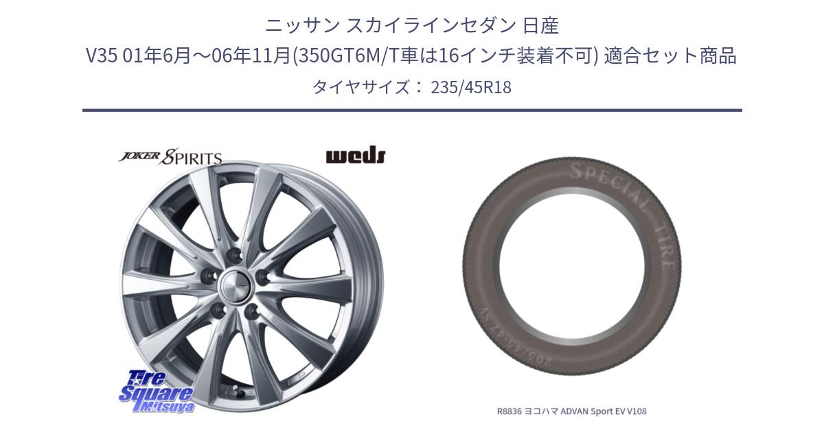 ニッサン スカイラインセダン 日産 V35 01年6月～06年11月(350GT6M/T車は16インチ装着不可) 用セット商品です。ジョーカースピリッツ ホイール と R8836 ヨコハマ ADVAN Sport EV V108 235/45R18 の組合せ商品です。