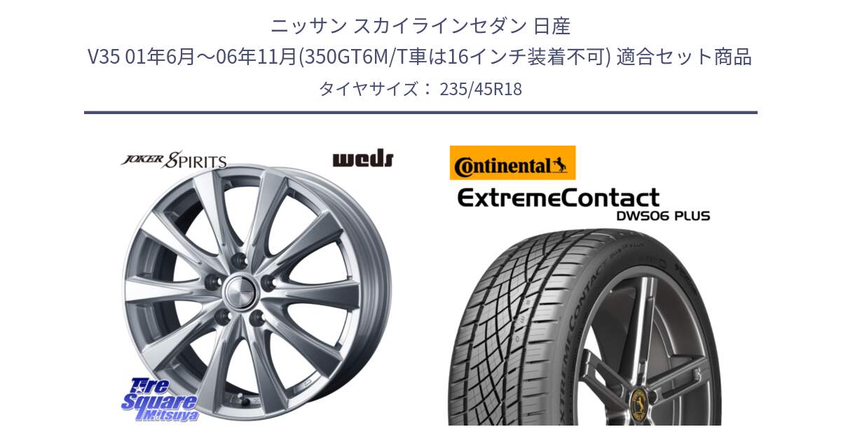 ニッサン スカイラインセダン 日産 V35 01年6月～06年11月(350GT6M/T車は16インチ装着不可) 用セット商品です。ジョーカースピリッツ ホイール と エクストリームコンタクト ExtremeContact DWS06 PLUS 235/45R18 の組合せ商品です。