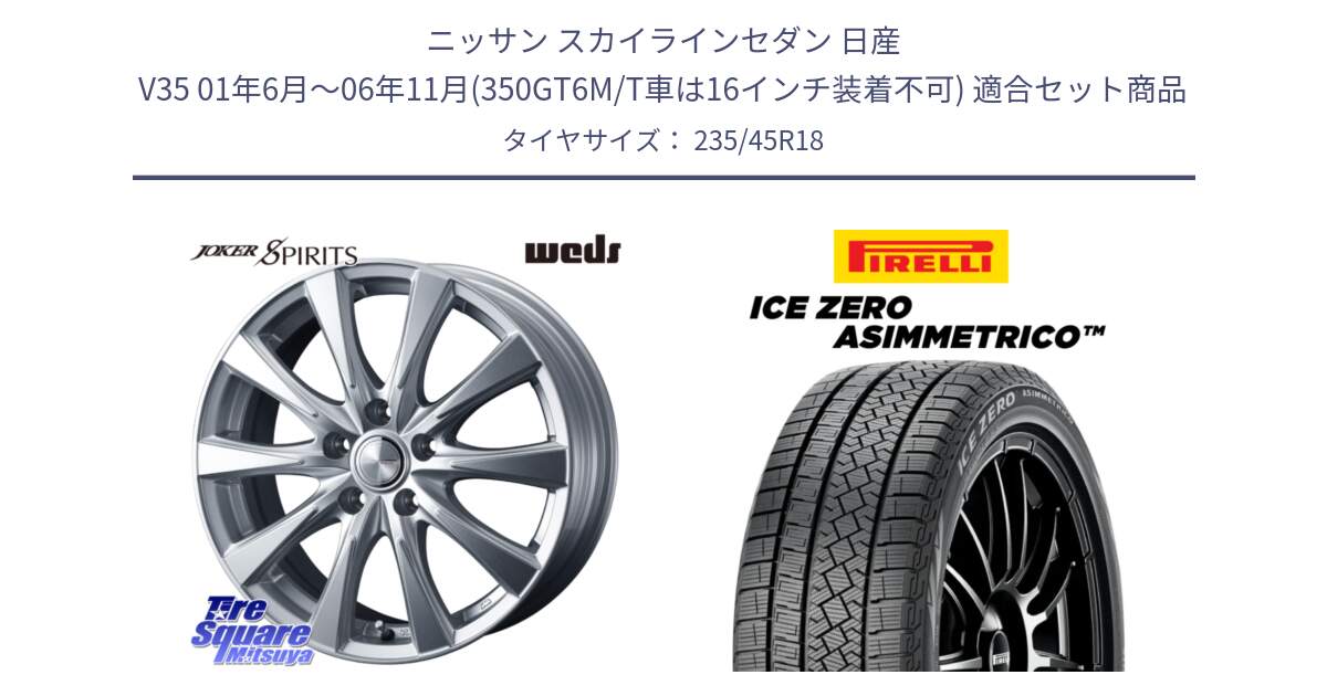 ニッサン スカイラインセダン 日産 V35 01年6月～06年11月(350GT6M/T車は16インチ装着不可) 用セット商品です。ジョーカースピリッツ ホイール と ICE ZERO ASIMMETRICO スタッドレス 235/45R18 の組合せ商品です。