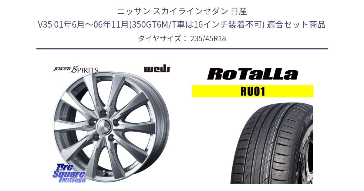 ニッサン スカイラインセダン 日産 V35 01年6月～06年11月(350GT6M/T車は16インチ装着不可) 用セット商品です。ジョーカースピリッツ ホイール と RU01 【欠品時は同等商品のご提案します】サマータイヤ 235/45R18 の組合せ商品です。