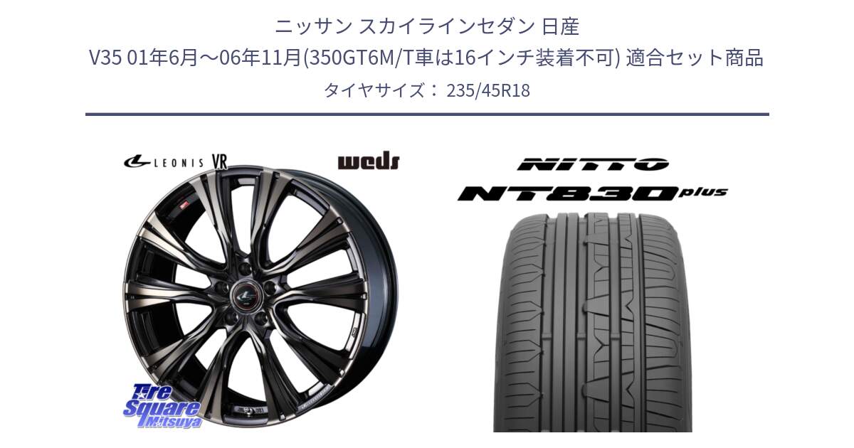 ニッサン スカイラインセダン 日産 V35 01年6月～06年11月(350GT6M/T車は16インチ装着不可) 用セット商品です。41270 LEONIS VR ウェッズ レオニス ホイール 18インチ と ニットー NT830 plus サマータイヤ 235/45R18 の組合せ商品です。