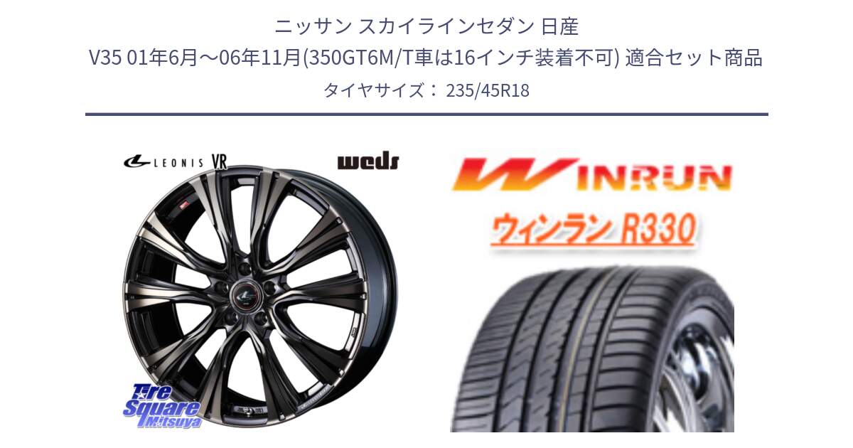 ニッサン スカイラインセダン 日産 V35 01年6月～06年11月(350GT6M/T車は16インチ装着不可) 用セット商品です。41270 LEONIS VR ウェッズ レオニス ホイール 18インチ と R330 サマータイヤ 235/45R18 の組合せ商品です。