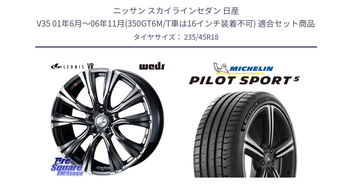 ニッサン スカイラインセダン 日産 V35 01年6月～06年11月(350GT6M/T車は16インチ装着不可) 用セット商品です。41269 LEONIS VR BMCMC ウェッズ レオニス ホイール 18インチ と 23年製 ヨーロッパ製 XL PILOT SPORT 5 PS5 並行 235/45R18 の組合せ商品です。