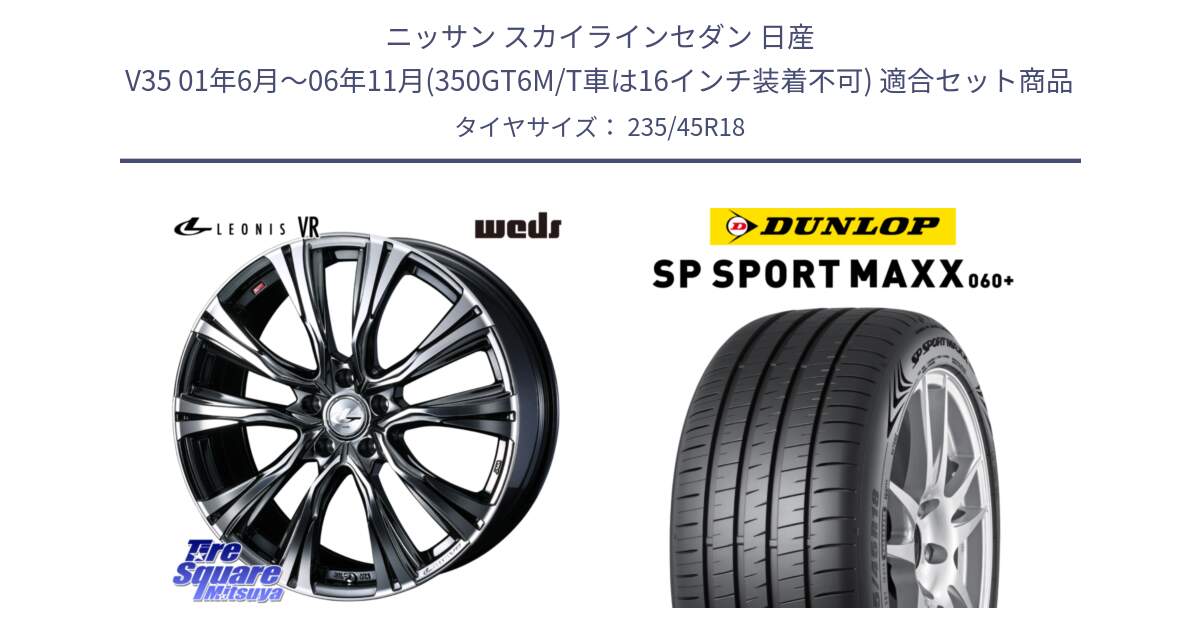 ニッサン スカイラインセダン 日産 V35 01年6月～06年11月(350GT6M/T車は16インチ装着不可) 用セット商品です。41269 LEONIS VR BMCMC ウェッズ レオニス ホイール 18インチ と ダンロップ SP SPORT MAXX 060+ スポーツマックス  235/45R18 の組合せ商品です。