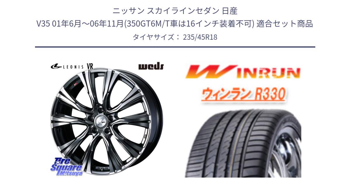 ニッサン スカイラインセダン 日産 V35 01年6月～06年11月(350GT6M/T車は16インチ装着不可) 用セット商品です。41269 LEONIS VR BMCMC ウェッズ レオニス ホイール 18インチ と R330 サマータイヤ 235/45R18 の組合せ商品です。