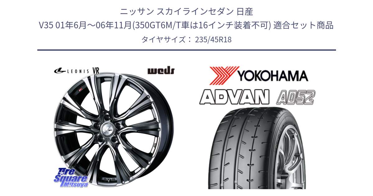 ニッサン スカイラインセダン 日産 V35 01年6月～06年11月(350GT6M/T車は16インチ装着不可) 用セット商品です。41269 LEONIS VR BMCMC ウェッズ レオニス ホイール 18インチ と R4486 ヨコハマ ADVAN A052 アドバン  サマータイヤ 235/45R18 の組合せ商品です。