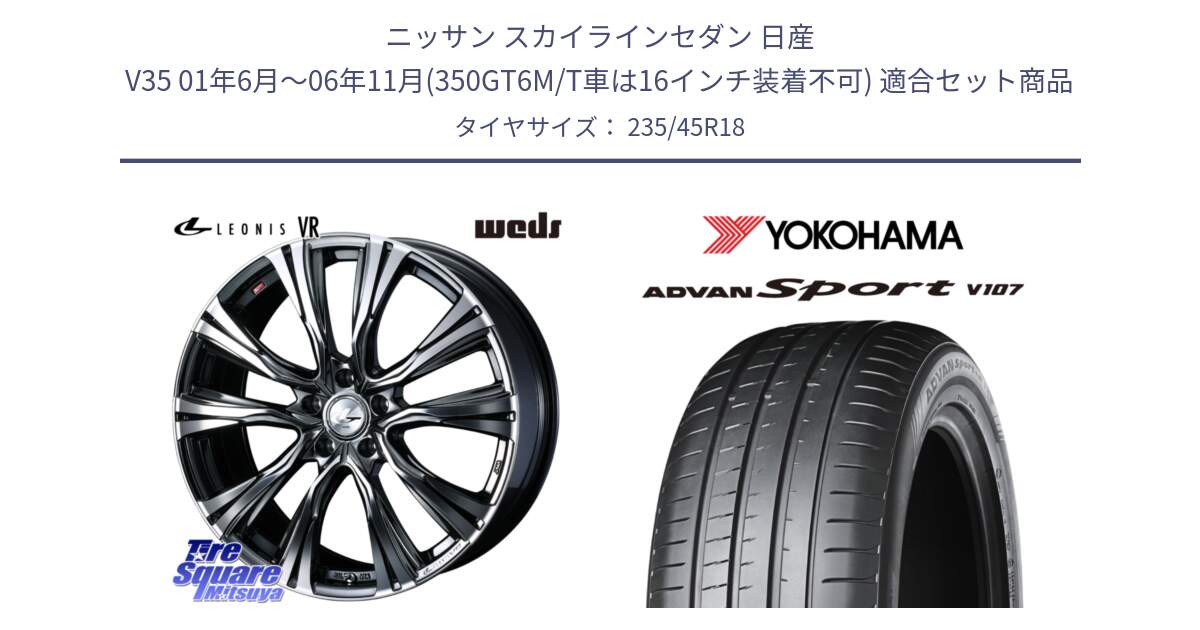 ニッサン スカイラインセダン 日産 V35 01年6月～06年11月(350GT6M/T車は16インチ装着不可) 用セット商品です。41269 LEONIS VR BMCMC ウェッズ レオニス ホイール 18インチ と R8263 ヨコハマ ADVAN Sport V107 235/45R18 の組合せ商品です。