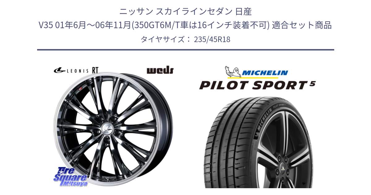 ニッサン スカイラインセダン 日産 V35 01年6月～06年11月(350GT6M/T車は16インチ装着不可) 用セット商品です。41193 LEONIS RT ウェッズ レオニス ホイール 18インチ と 23年製 ヨーロッパ製 XL PILOT SPORT 5 PS5 並行 235/45R18 の組合せ商品です。