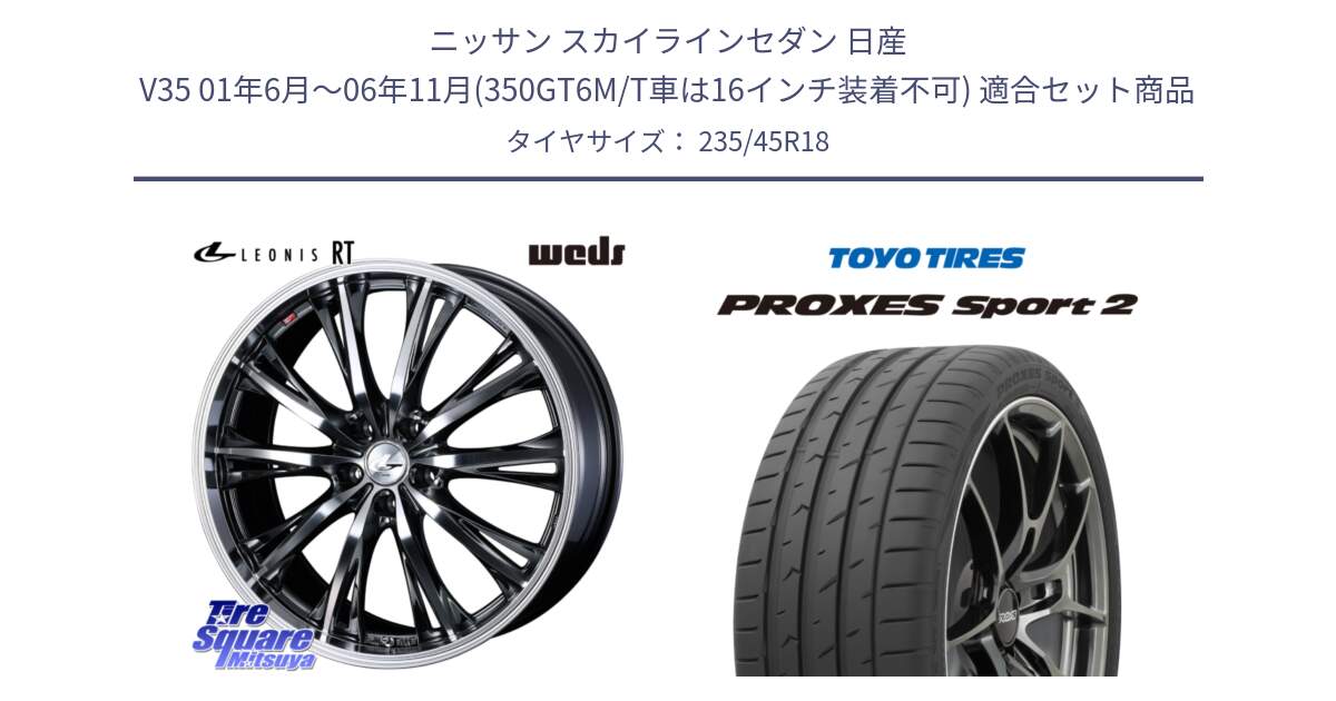 ニッサン スカイラインセダン 日産 V35 01年6月～06年11月(350GT6M/T車は16インチ装着不可) 用セット商品です。41193 LEONIS RT ウェッズ レオニス ホイール 18インチ と トーヨー PROXES Sport2 プロクセススポーツ2 サマータイヤ 235/45R18 の組合せ商品です。