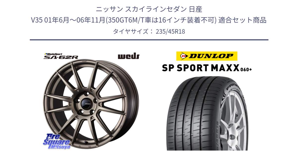 ニッサン スカイラインセダン 日産 V35 01年6月～06年11月(350GT6M/T車は16インチ装着不可) 用セット商品です。WedsSport SA-62R ホイール 18インチ と ダンロップ SP SPORT MAXX 060+ スポーツマックス  235/45R18 の組合せ商品です。