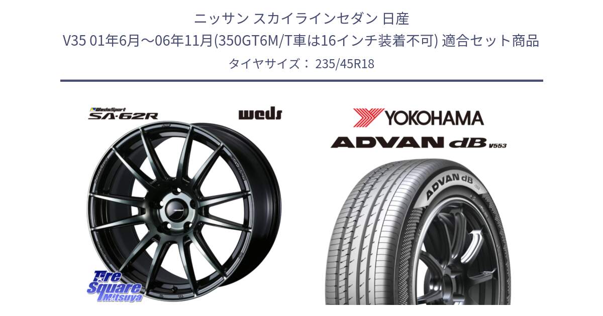 ニッサン スカイラインセダン 日産 V35 01年6月～06年11月(350GT6M/T車は16インチ装着不可) 用セット商品です。WedsSport SA-62R ホイール 18インチ と R9086 ヨコハマ ADVAN dB V553 235/45R18 の組合せ商品です。