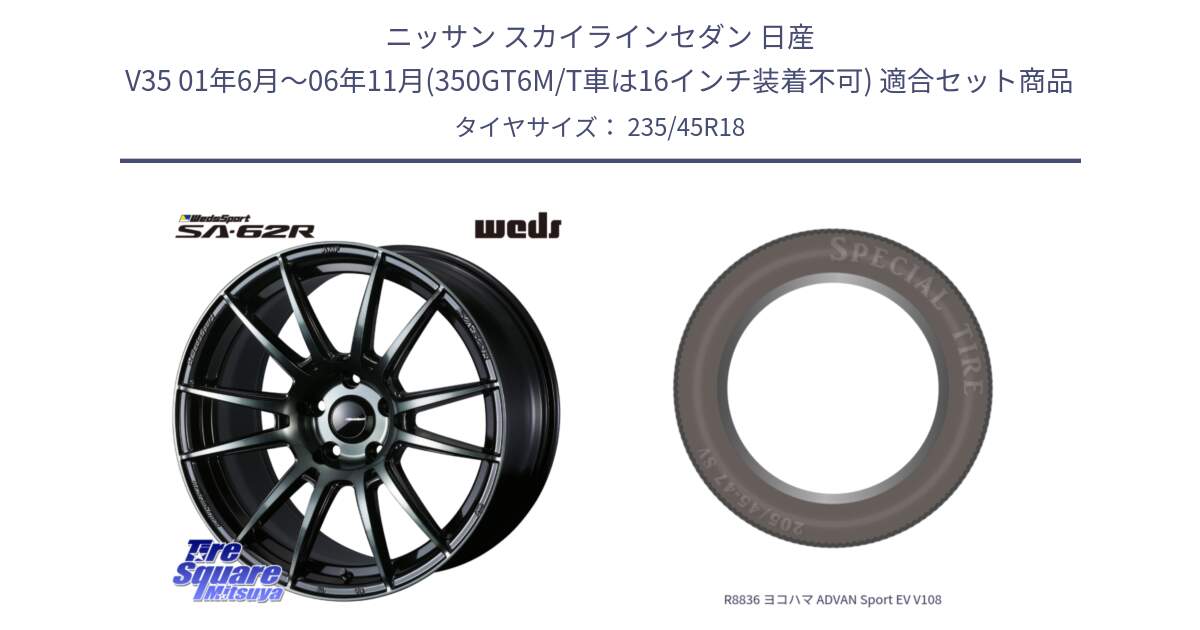 ニッサン スカイラインセダン 日産 V35 01年6月～06年11月(350GT6M/T車は16インチ装着不可) 用セット商品です。WedsSport SA-62R ホイール 18インチ と R8836 ヨコハマ ADVAN Sport EV V108 235/45R18 の組合せ商品です。