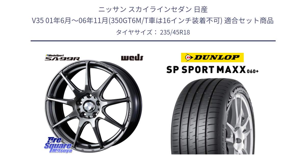 ニッサン スカイラインセダン 日産 V35 01年6月～06年11月(350GT6M/T車は16インチ装着不可) 用セット商品です。ウェッズ スポーツ SA99R SA-99R PSB 18インチ と ダンロップ SP SPORT MAXX 060+ スポーツマックス  235/45R18 の組合せ商品です。