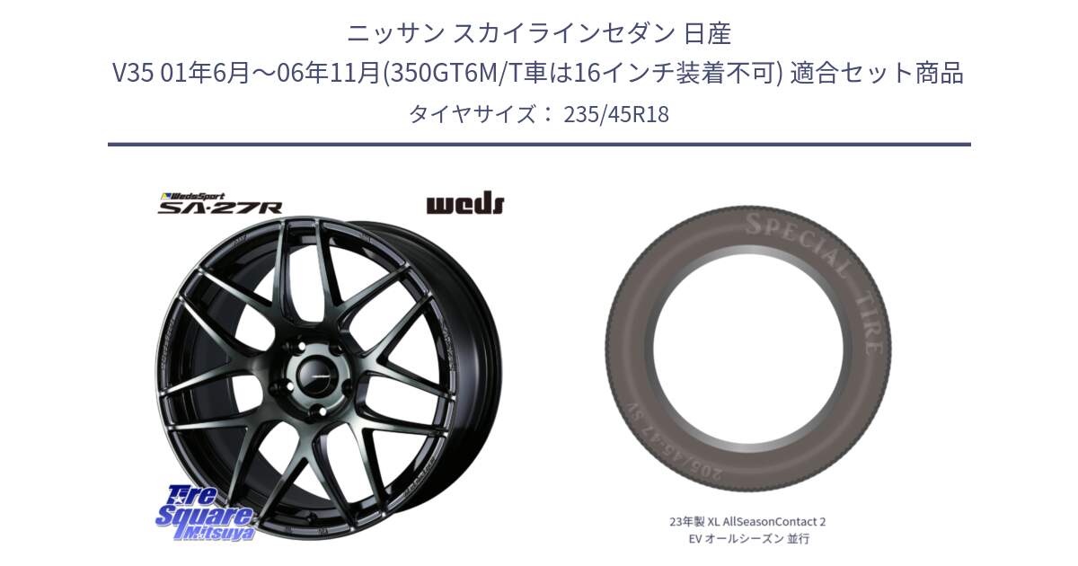 ニッサン スカイラインセダン 日産 V35 01年6月～06年11月(350GT6M/T車は16インチ装着不可) 用セット商品です。74175 SA-27R ウェッズ スポーツ WBC ホイール 18インチ と 23年製 XL AllSeasonContact 2 EV オールシーズン 並行 235/45R18 の組合せ商品です。