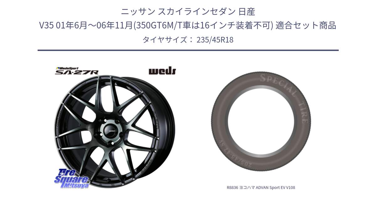 ニッサン スカイラインセダン 日産 V35 01年6月～06年11月(350GT6M/T車は16インチ装着不可) 用セット商品です。74175 SA-27R ウェッズ スポーツ WBC ホイール 18インチ と R8836 ヨコハマ ADVAN Sport EV V108 235/45R18 の組合せ商品です。