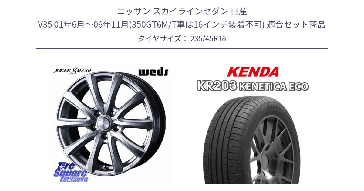 ニッサン スカイラインセダン 日産 V35 01年6月～06年11月(350GT6M/T車は16インチ装着不可) 用セット商品です。JOKER SMASH ホイール 18インチ と ケンダ KENETICA ECO KR203 サマータイヤ 235/45R18 の組合せ商品です。