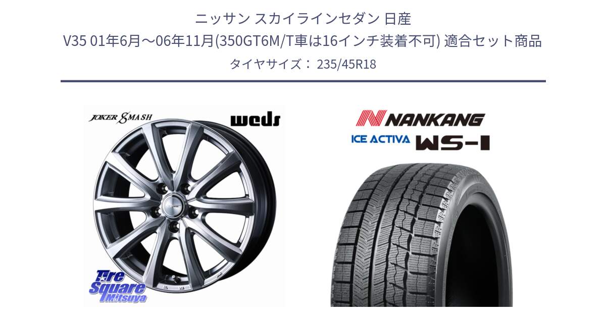 ニッサン スカイラインセダン 日産 V35 01年6月～06年11月(350GT6M/T車は16インチ装着不可) 用セット商品です。JOKER SMASH ホイール 18インチ と WS-1 スタッドレス  2023年製 235/45R18 の組合せ商品です。